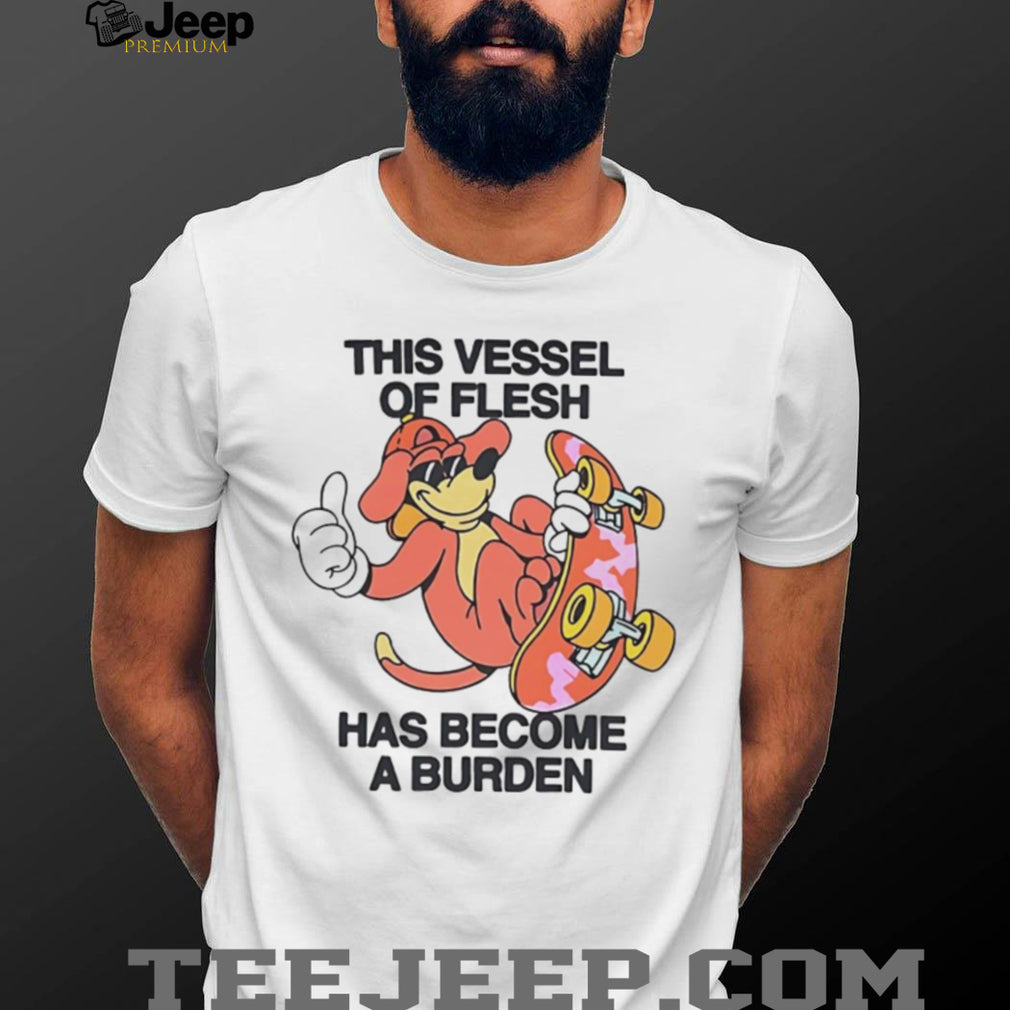This Vessel Of Flesh Has Become A Burden Skater Dog Funny T Shirt
