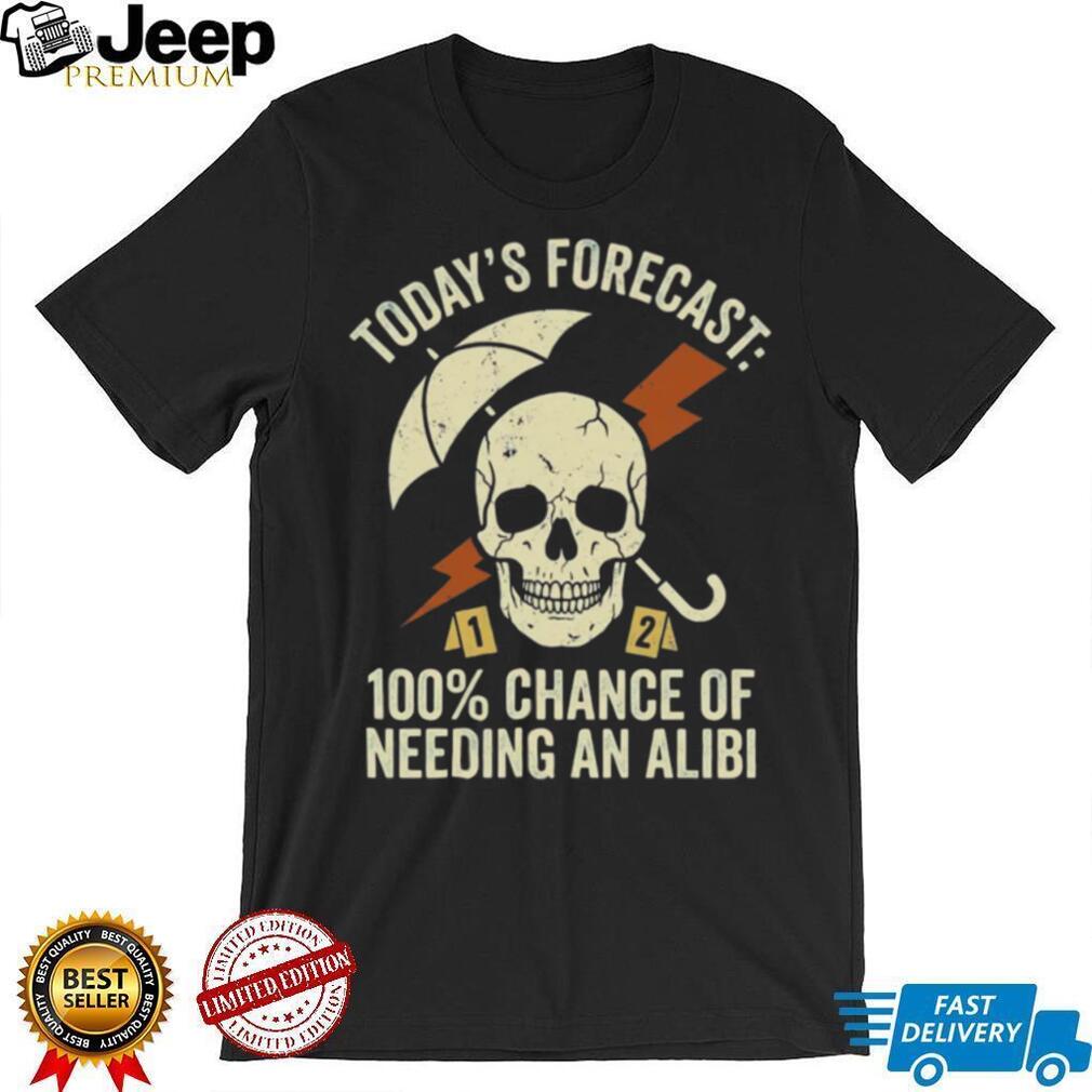 Today’s Forecast 100% Chance of Needing an Alibi Funny True Crime Shirt
