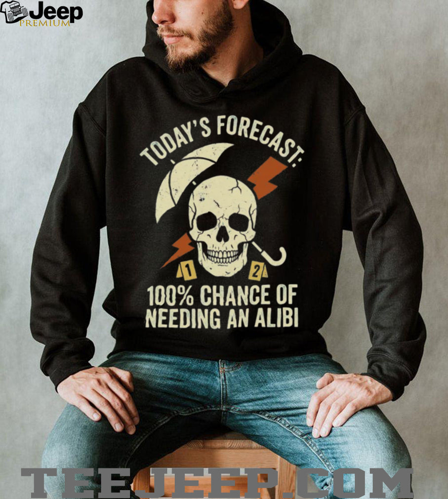 Today’s Forecast 100% Chance of Needing an Alibi Funny True Crime Shirt