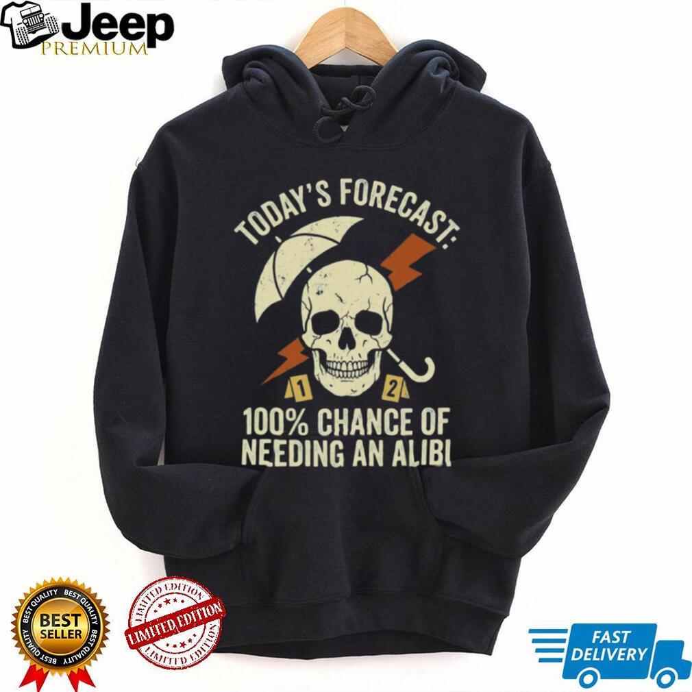 Today’s Forecast 100% Chance of Needing an Alibi Funny True Crime Shirt