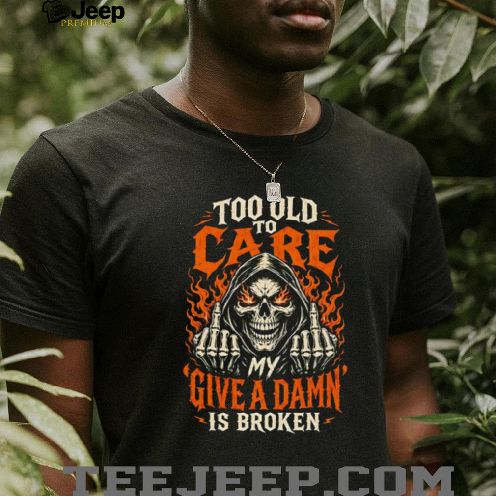 Too old to care my give a damn is broken skull middle finger vintage shirt