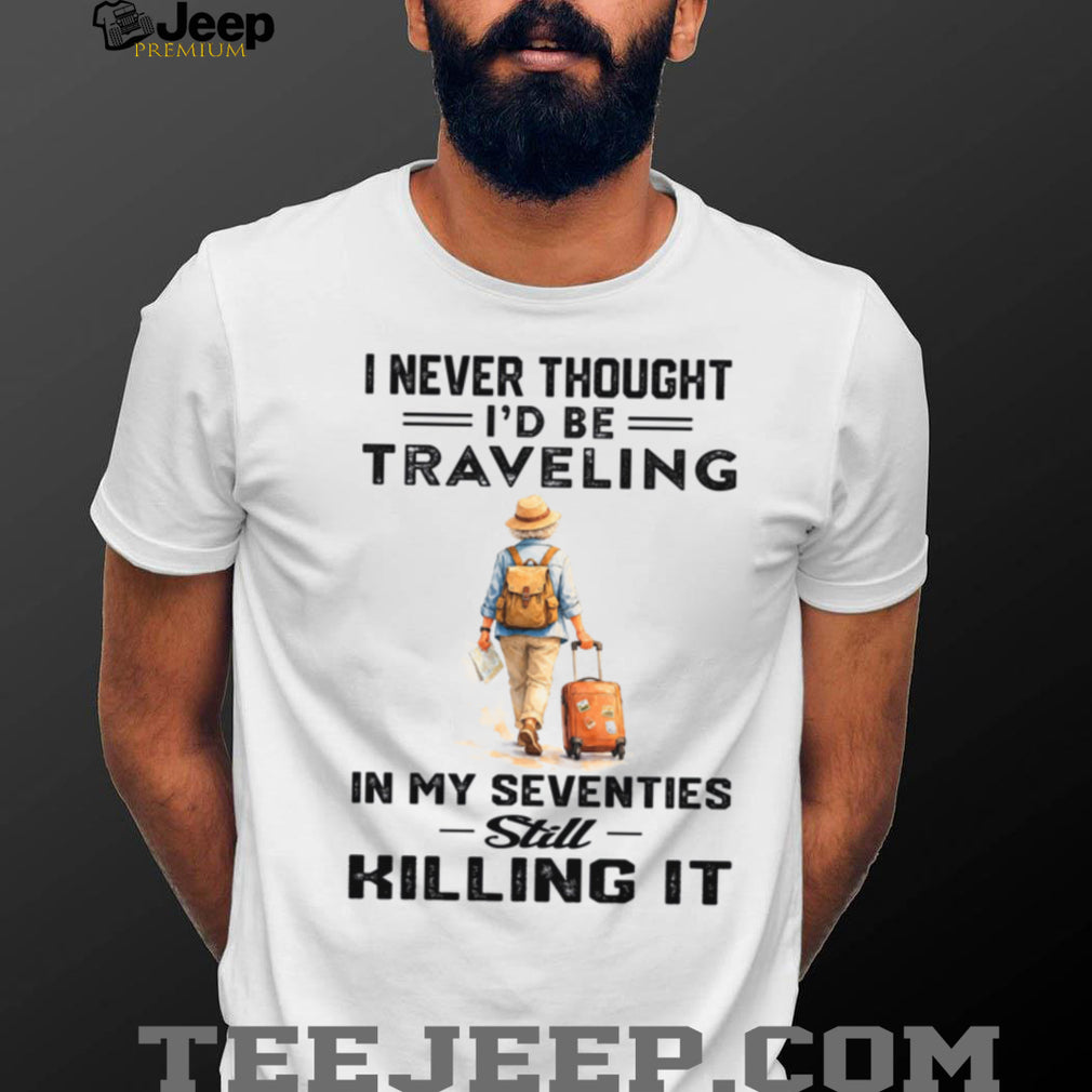 Traveling In My Seventies Still Killing It Senior Woman Shirt