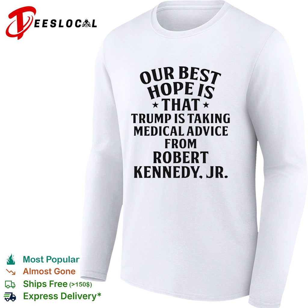 Trump Robert Kennedy Jr our best hope is that taking medical advice from shirt