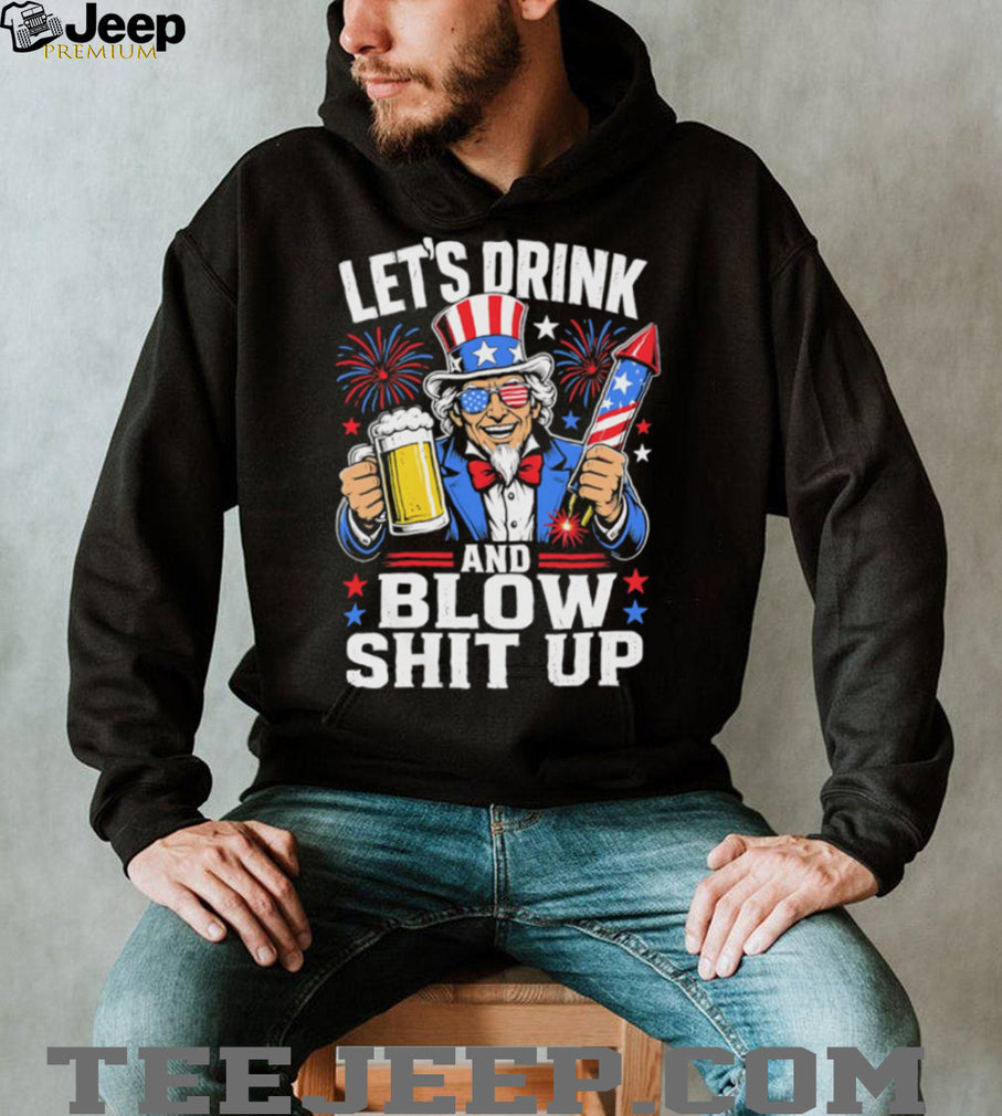 Uncle Sam Let’s Drink And Blow Shit Up 4th of July Patriotic Party T Shirt