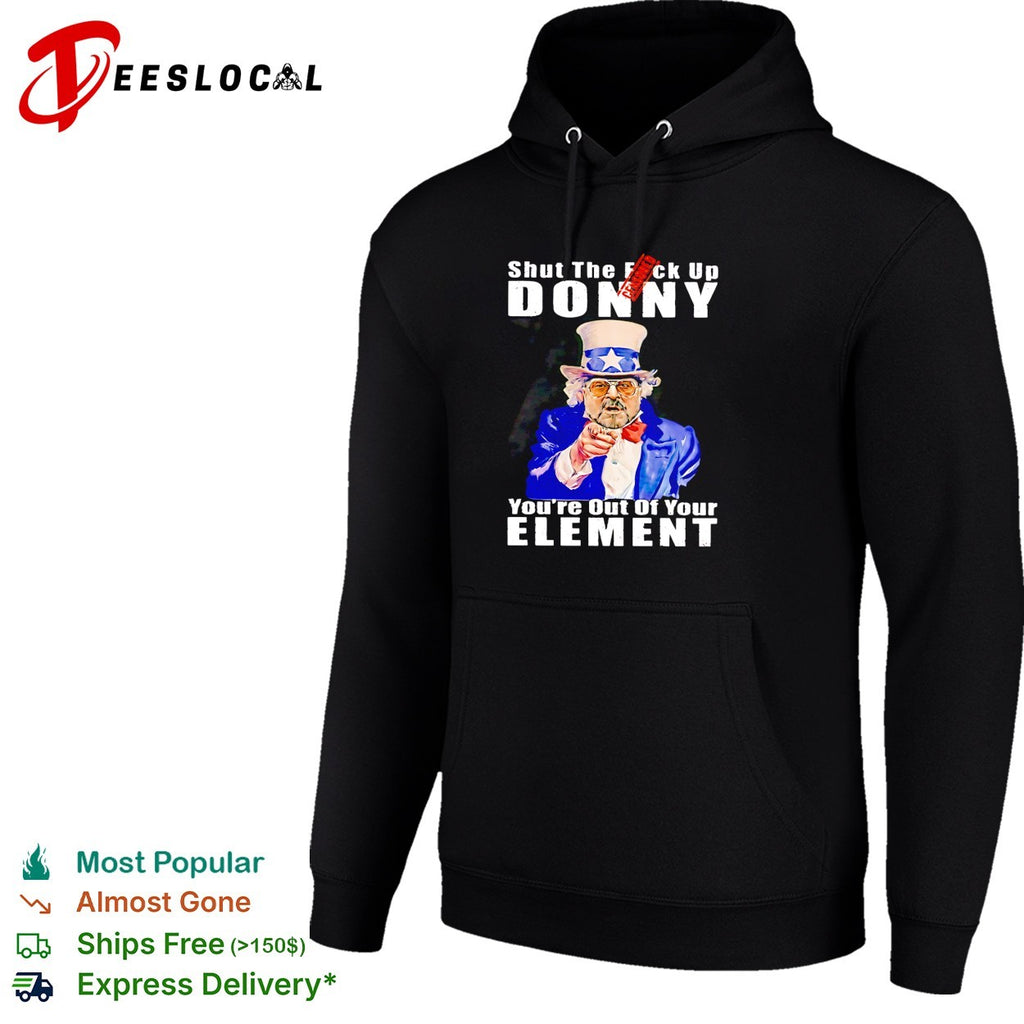 Uncle Sam shut the fuck up Donny you’re out of your element shirt