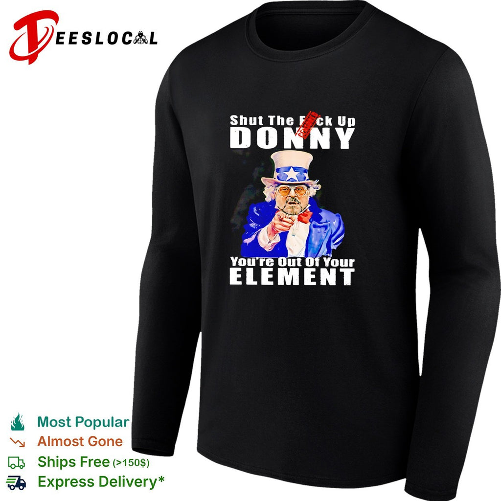 Uncle Sam shut the fuck up Donny you’re out of your element shirt