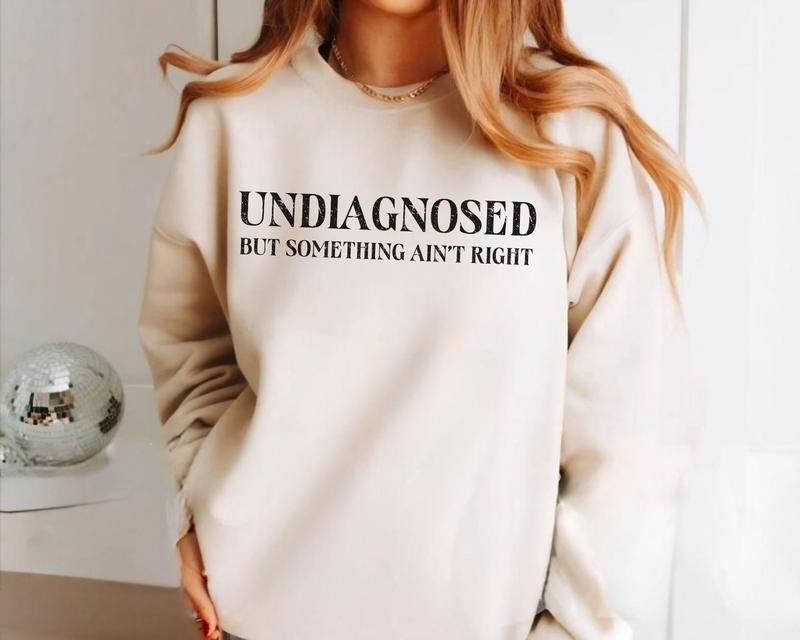 Undiagnosed But Something Ain't Right Sweatshirt, Undiagnosed But I&#39;m Pretty Sure, Funny Mental Health Sweatshirt