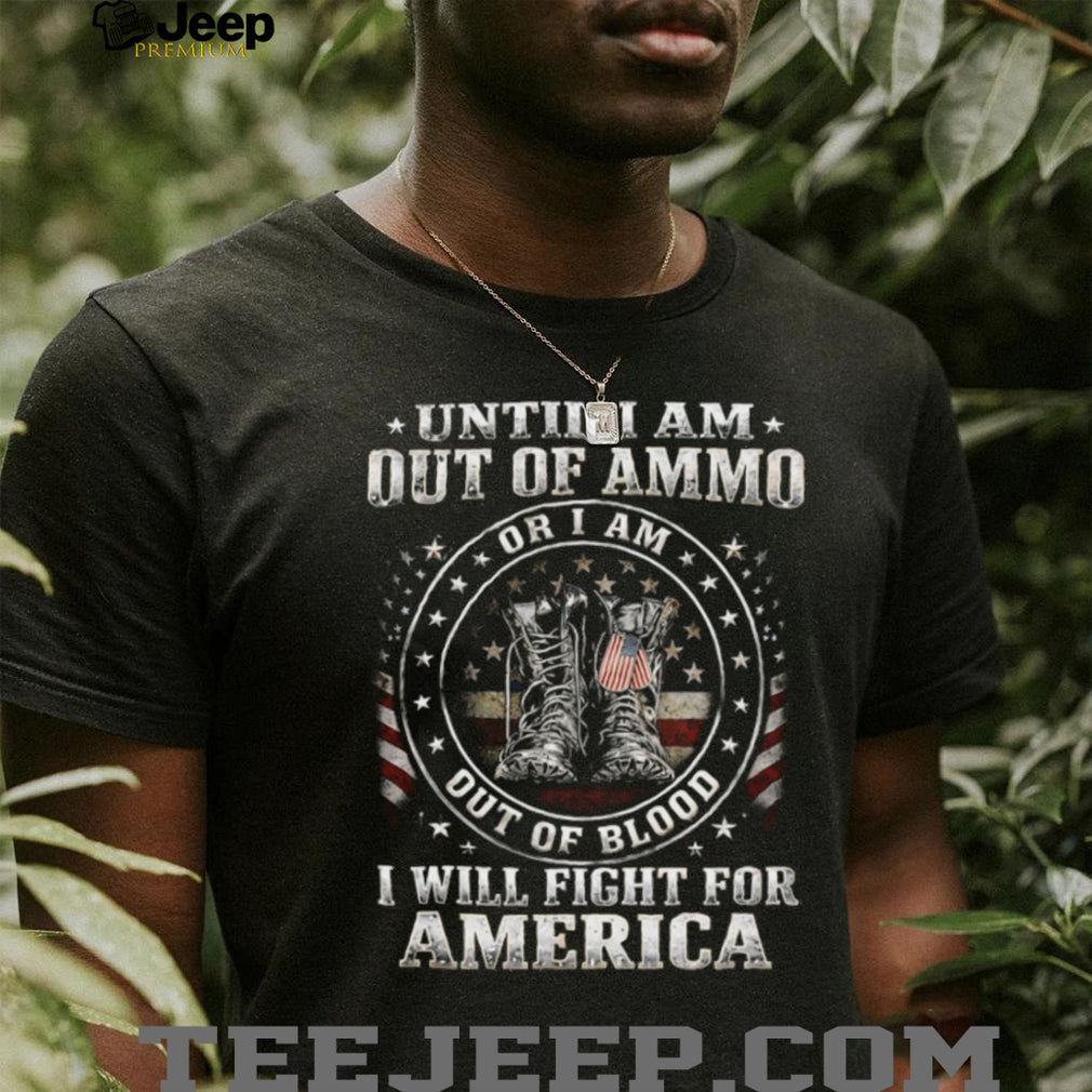 Until I Am Out Of Ammo Out Of Blood I Will Fight For America T Shirt