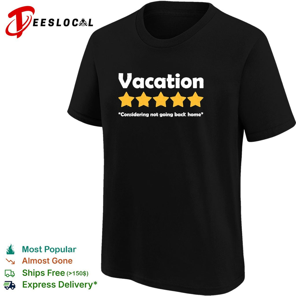 Vacation five star review considering not going back home shirt