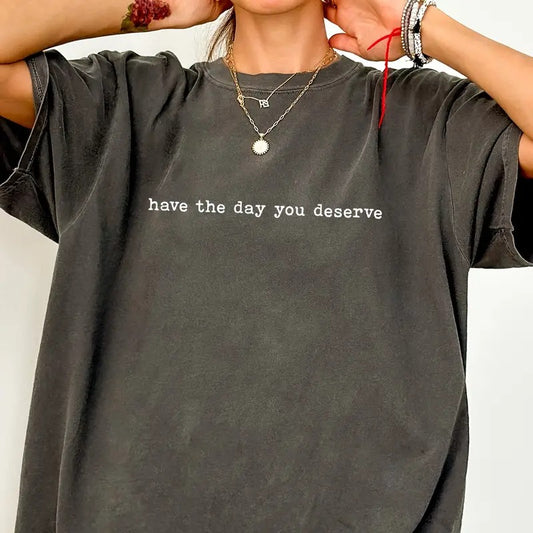 Vintage Have The Day You Deserve Shirt Comfort Colors, Inspiration Unisex T-Shirt, Sarcastic Women Apparel,  Motivational Quote Tee