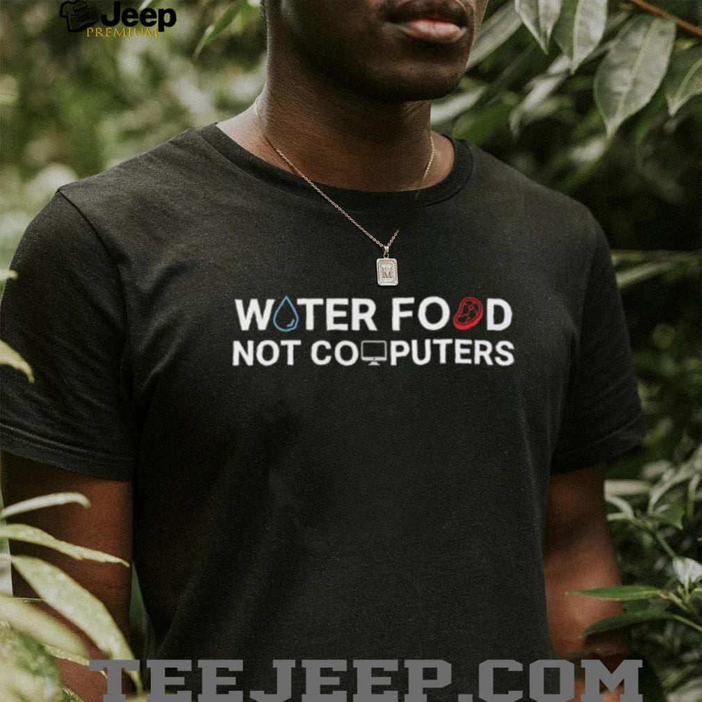 Water Food Not Computers T Shirt Funny Anti Tech Minimalist T Shirt