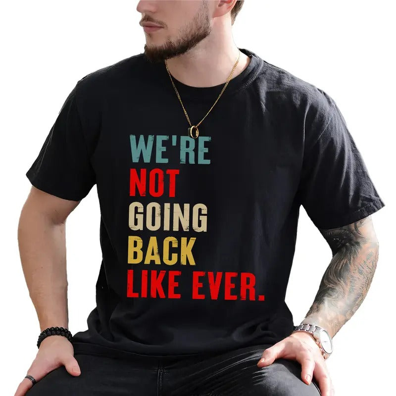 We Are Not Going Back Like Ever Shirt, Patriotic Graphic Printed Tee, USA Shirt, Equality Unhinged Tee, Human Rights T-shirt, Reproductive Rights Shirt, Comfy Fabric Graphic Tee, Men's Top, Menswear