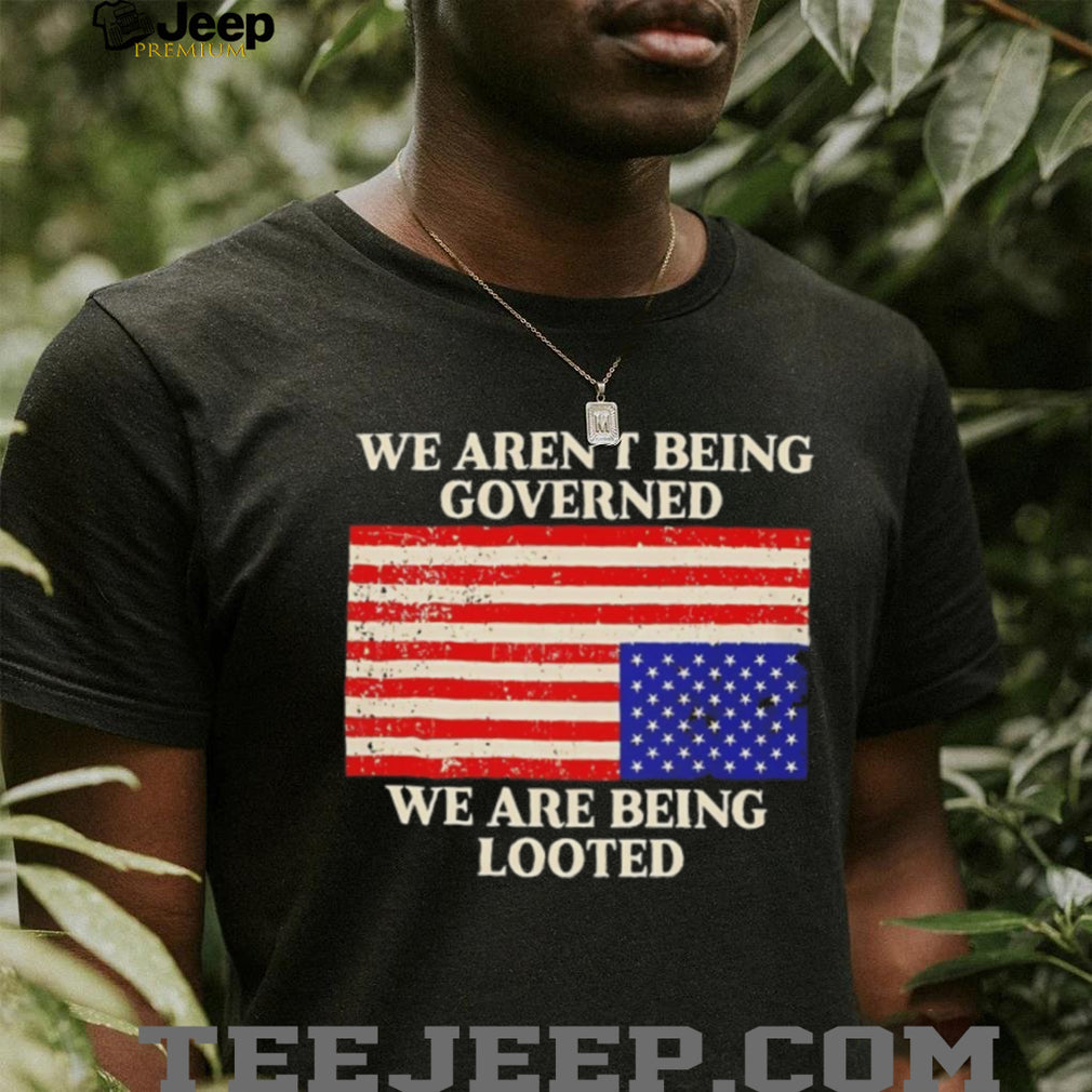We Aren’t Being Governed We Are Being Looted Flag T Shirt