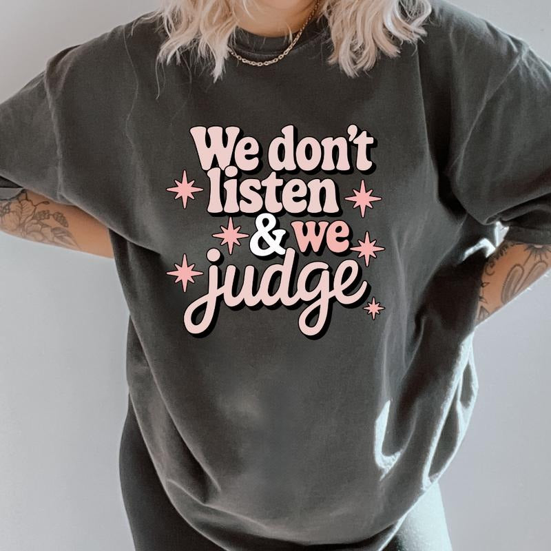We don't listen & We Judge Shirt ~ Unisex Apparel Relaxed Fit Printed In The USA Clothing Womenswear Casual Comfort Cotton Top Athletic Boho Chic