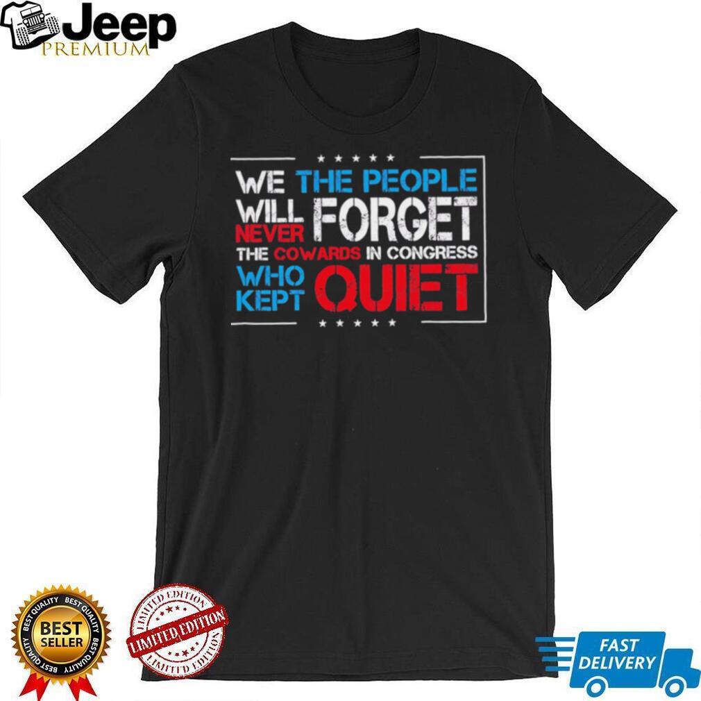 We the people we will never forget the cowards in congress who kept quiet shirt