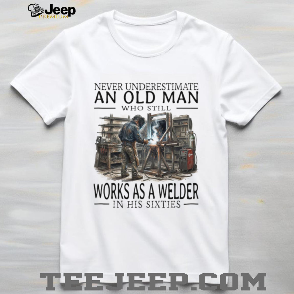Welder Old Man Sixties Metalworker Profession Career Shirt
