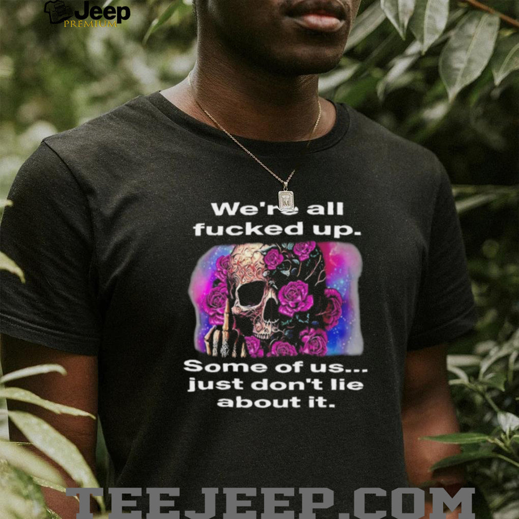 We’re All F….ed Up Skull and Roses Middle Finger T Shirt
