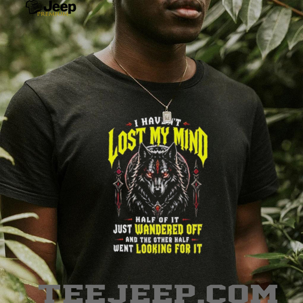 Werewolf I haven’t lost my mind half of it just wandered off and the other half went looking for it shirt