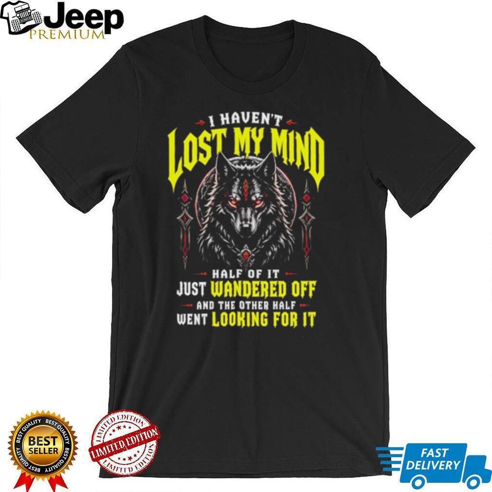 Werewolf I haven’t lost my mind half of it just wandered off and the other half went looking for it shirt