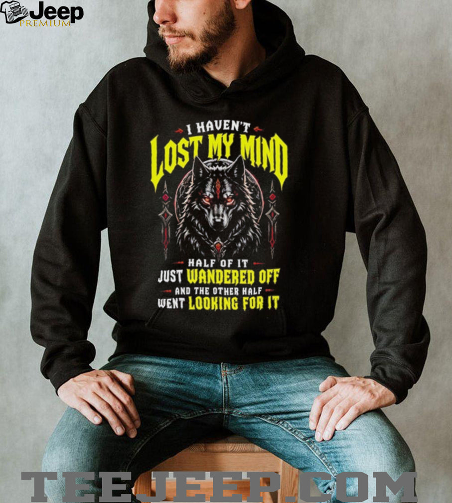 Werewolf I haven’t lost my mind half of it just wandered off and the other half went looking for it shirt