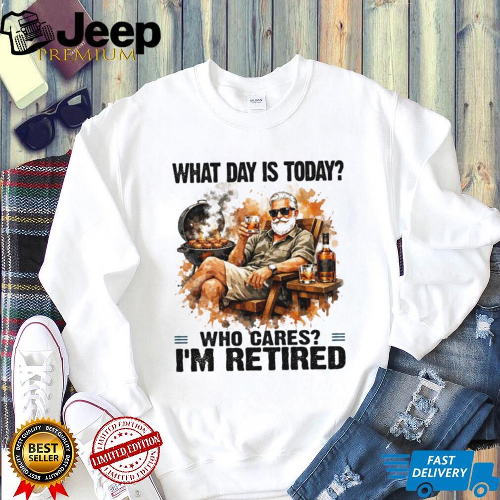 What Day Is Today Who Cares I’m Retired BBQ Grill and Whiskey T Shirt