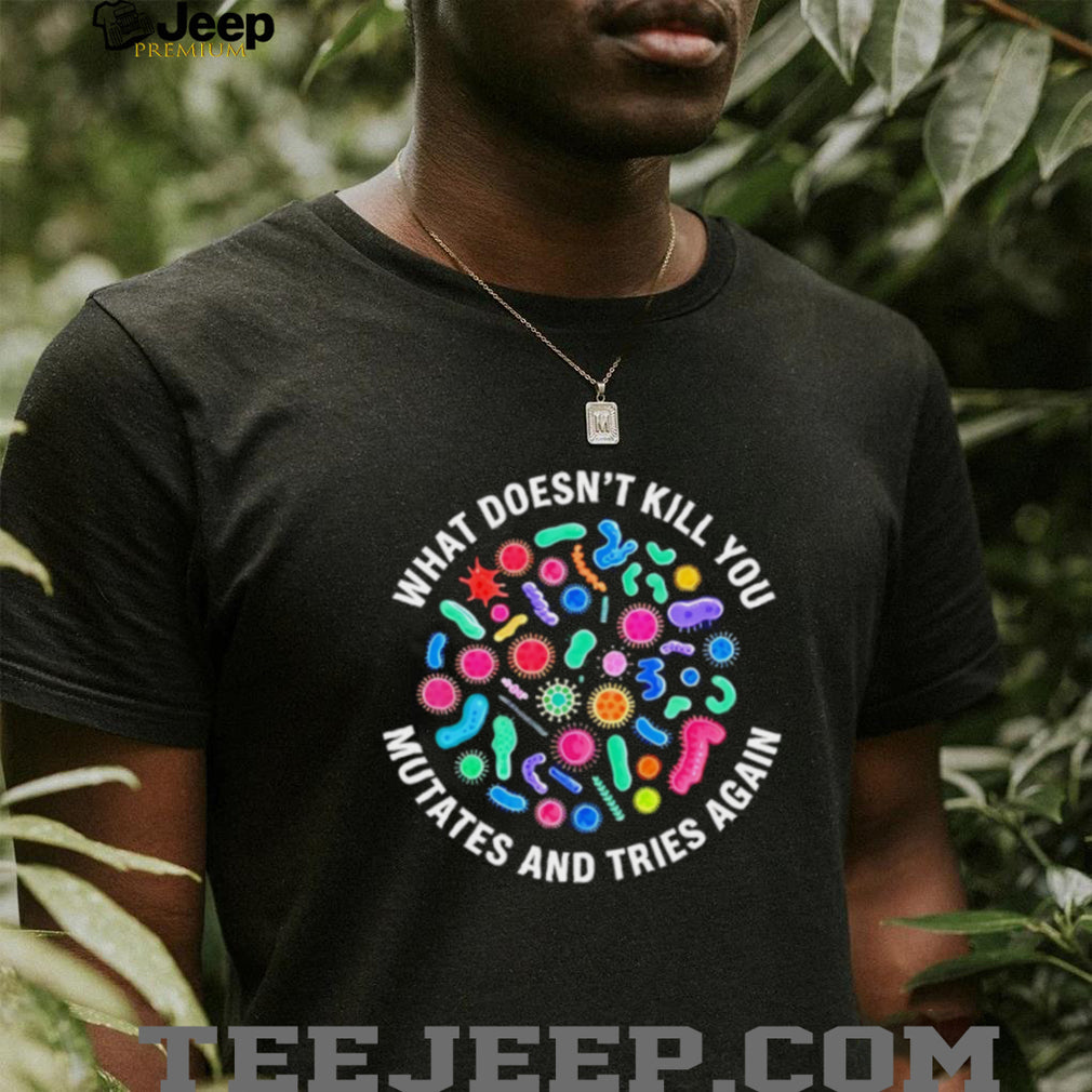What doesn’t kill you mutates and tries again virus shirt