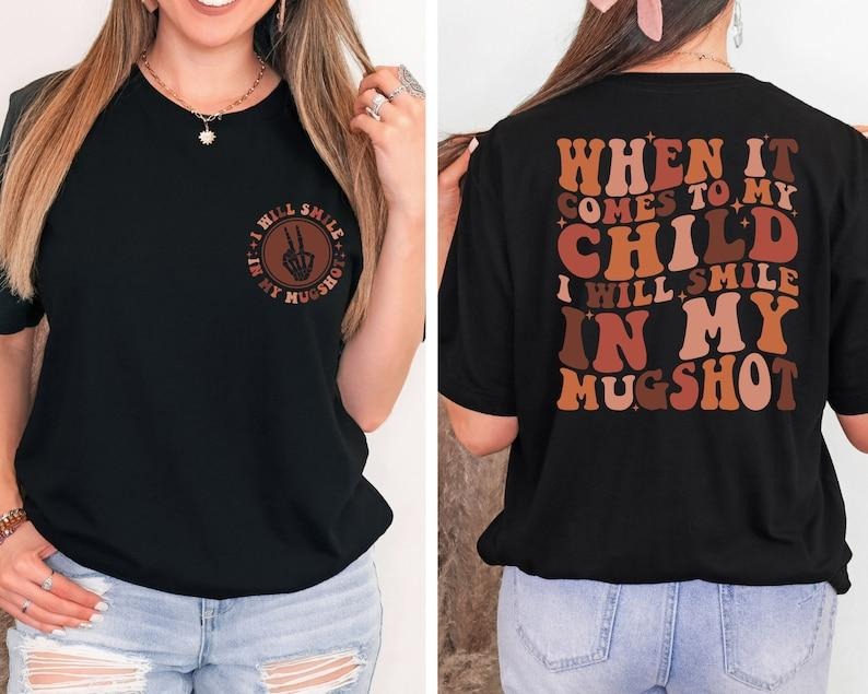 When It Comes To My Child I Will Smile In My Mugshot Shirt, Funny Mom Shirt, Sarcastic Mom Shirt, Back And Front Mom Shirts, Gift For Mama  T-shirt, sweater and Hoodie 2 sides Cotton