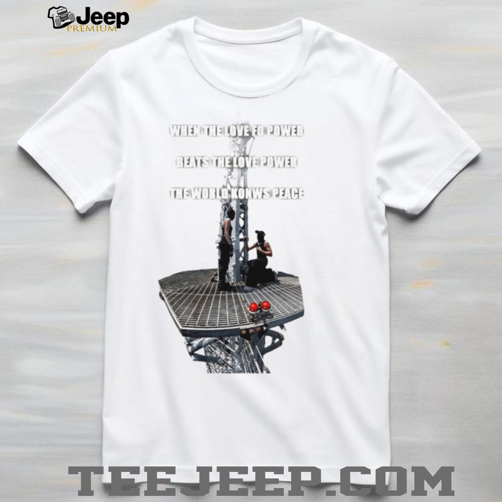 When Love Beats Power When the Love for Power Beats the Love Power shirt