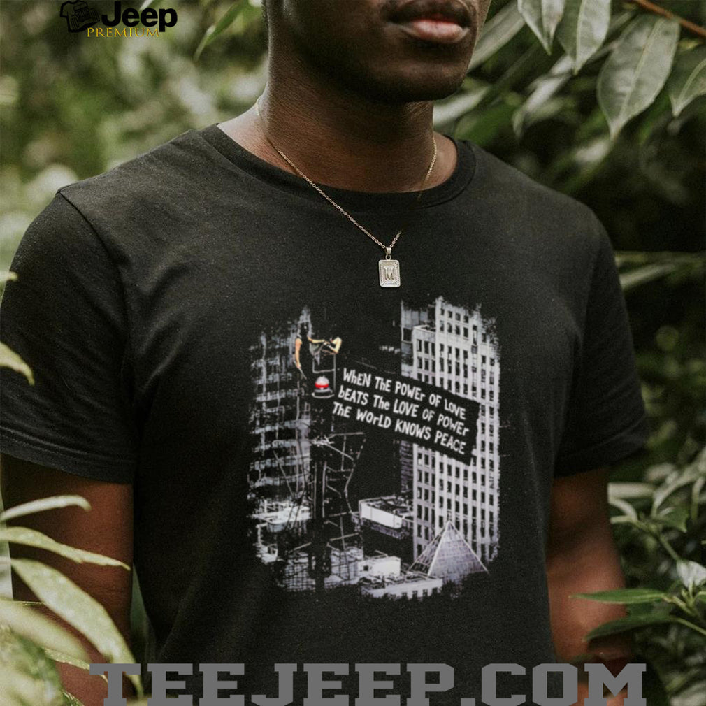 When the Power of Love Beats the Love of Power the World Knows Peace shirt (2)