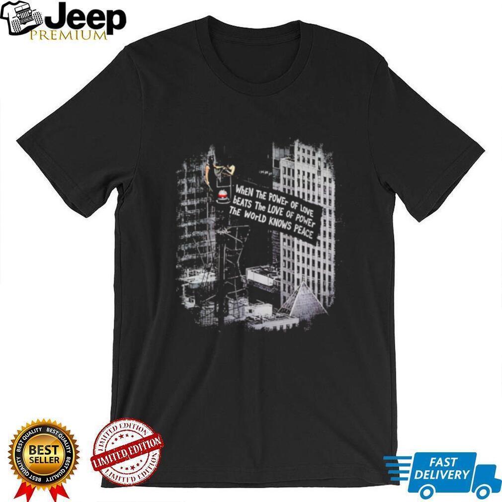 When the Power of Love Beats the Love of Power the World Knows Peace shirt (2)