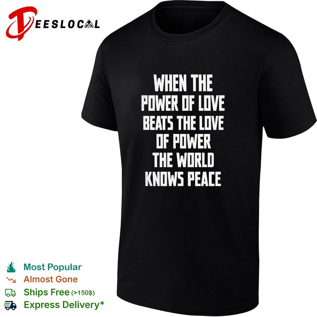 When the power of love beats the love of power the world knows peace shirt