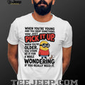 When you’re young and you drop something you just pick it up when you’re older Minion shirt