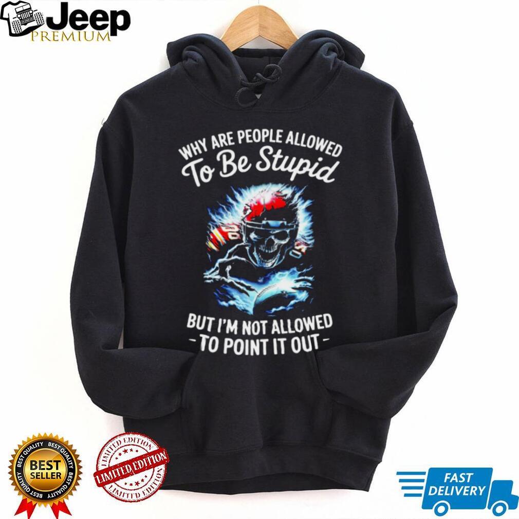 Why Are People Allowed To Be Stupid Skull Football T shirt