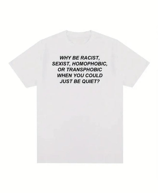 Why Be Racist, Sexist, Homophobic, or Transphobic T-shirt, Graphic Tee, Casual Unisex Shirt, Hip Hop & Streetwear Fashion, Mens & Womens Top