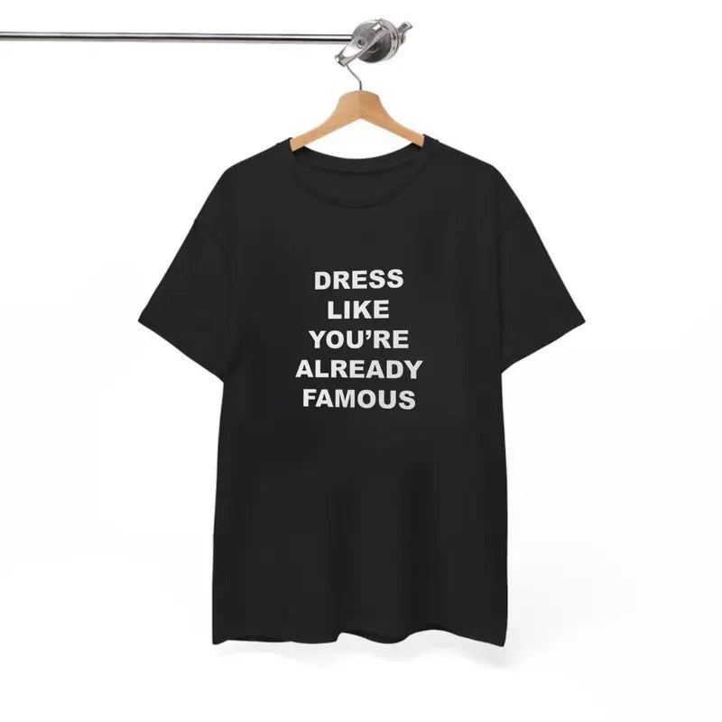 Dress Like You're Already Famous T-Shirt, For Men/Women - Unisex Style, 100% Cotton, Menswear Tops Streetwear Tshirt graphic  tee