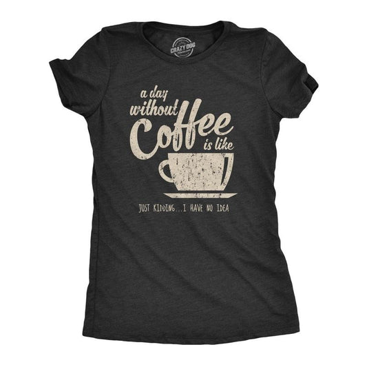 Womens A Day Without Coffee Is Like Just Kidding I Have No Idea T shirt Funny Funny Womens T Shirts Cute Slimming Top Comfortable Soft Black
