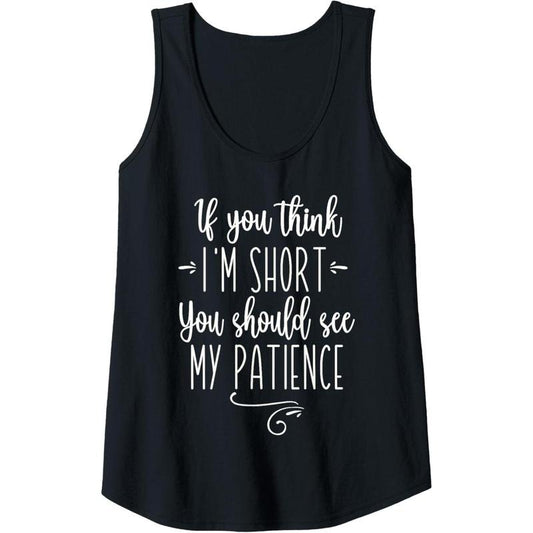 Womens IF YOU THINK I'M SHORT YOU SHOULD SEE MY PATIENCE Sarcasm Tank Top MADE IN USA