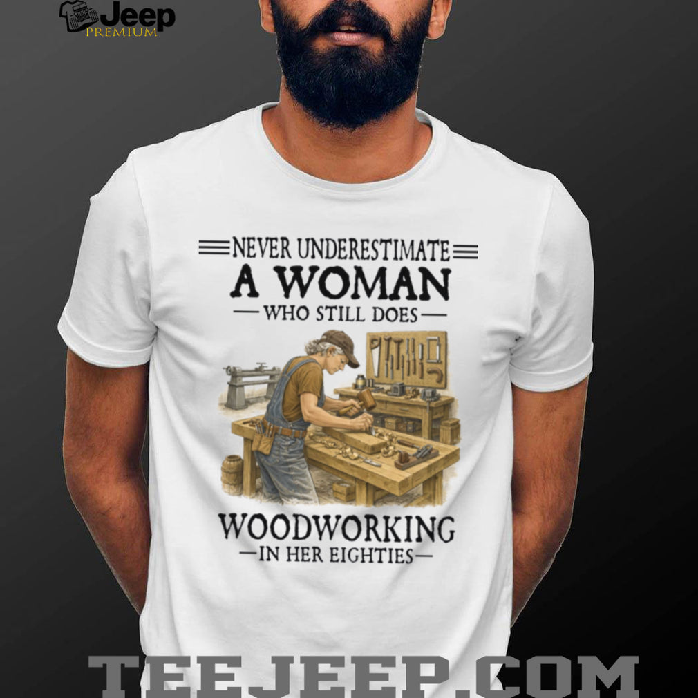 Woodworker Woman Never Underestimate Woodworking In Her Eighties Shirt