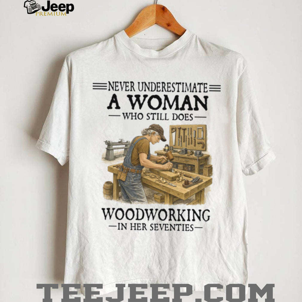 Woodworker Woman Never Underestimate Woodworking In Her Seventies Shirt