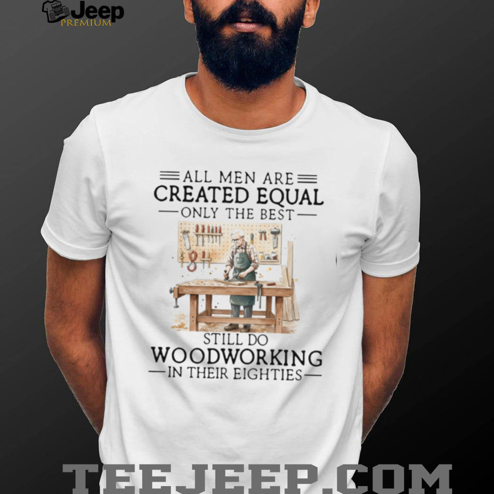 Woodworking Hobbyist All Men Created Equal 80s Birthday Shirt
