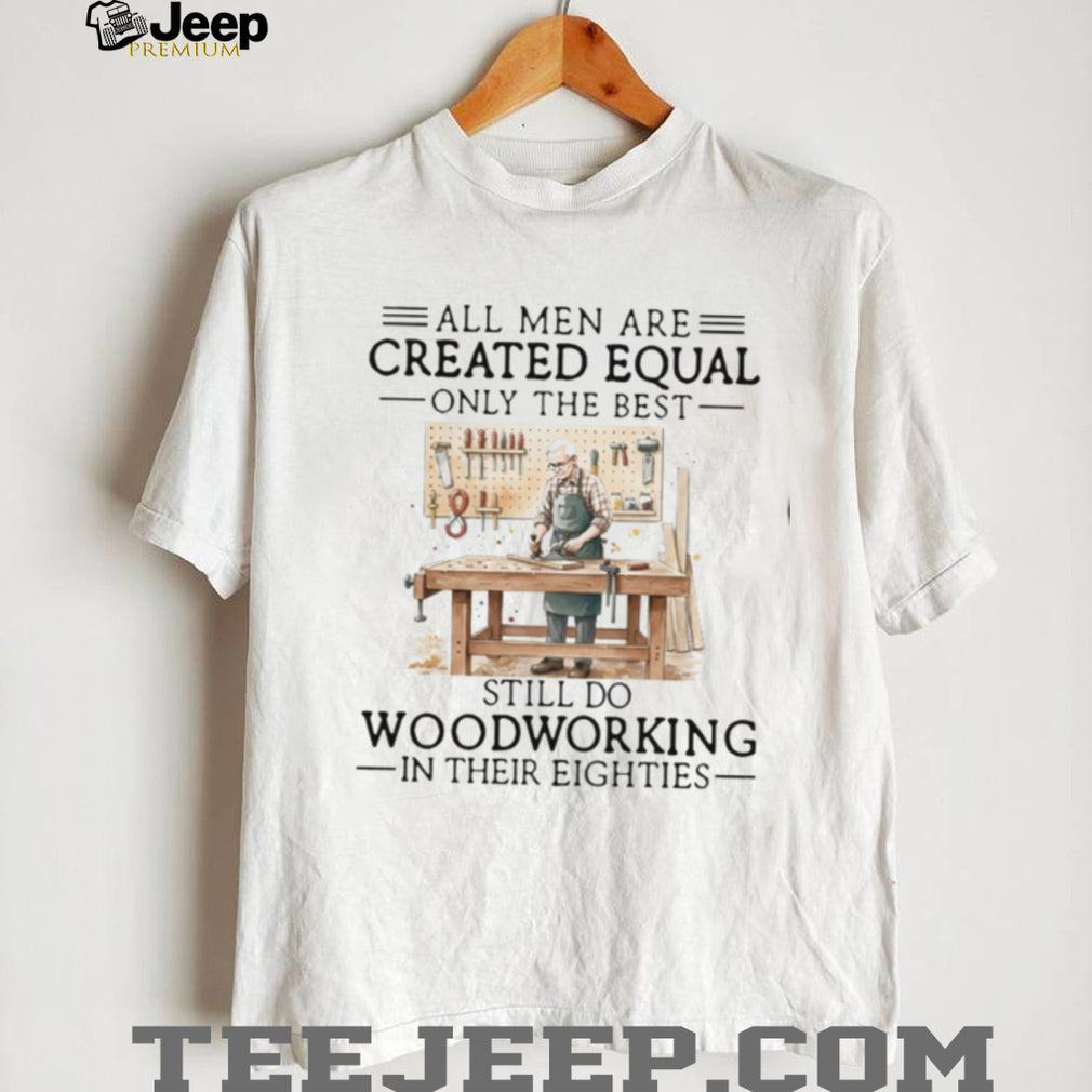 Woodworking Hobbyist All Men Created Equal 80s Birthday Shirt