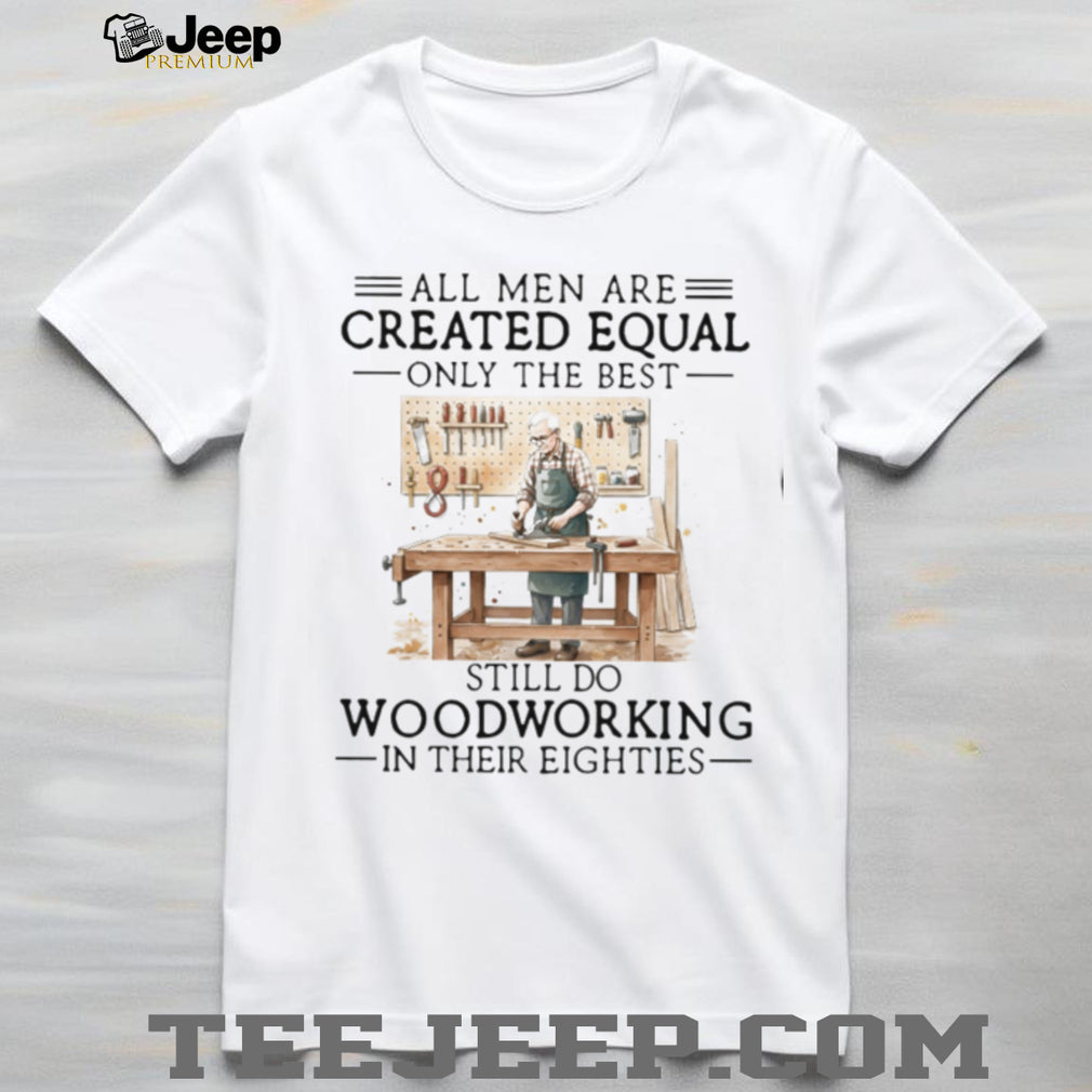 Woodworking Hobbyist All Men Created Equal 80s Birthday Shirt
