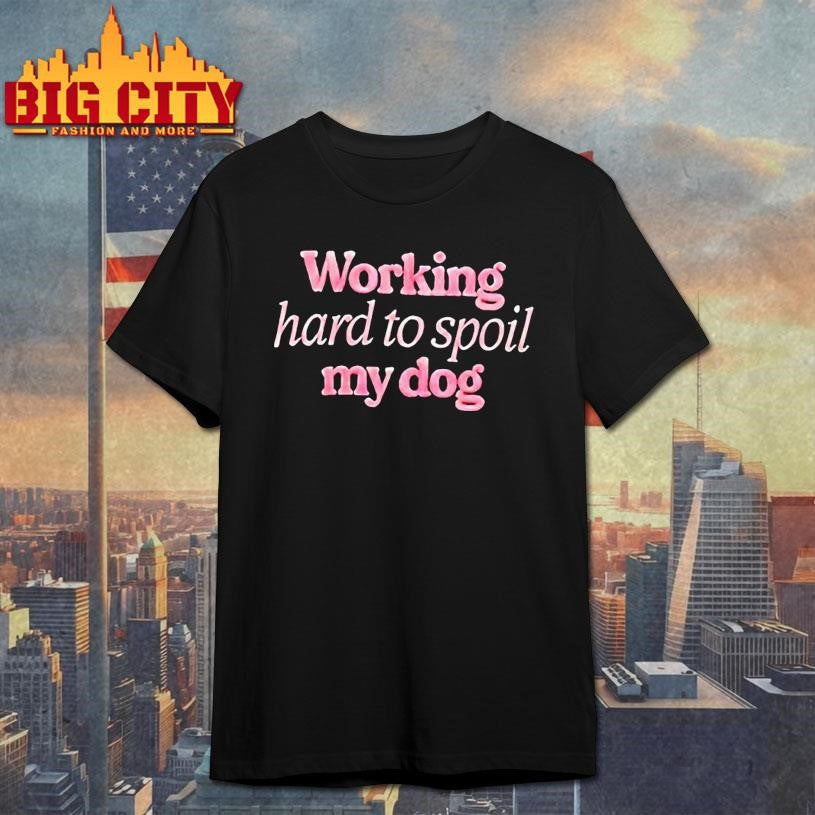 Working Hard To Spoil My Dog Shirt