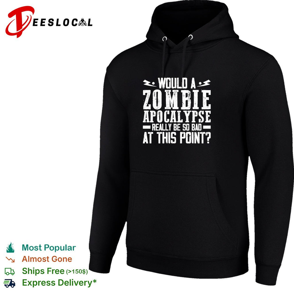 Would a zombie apocalypse really be so bad at this point shirt