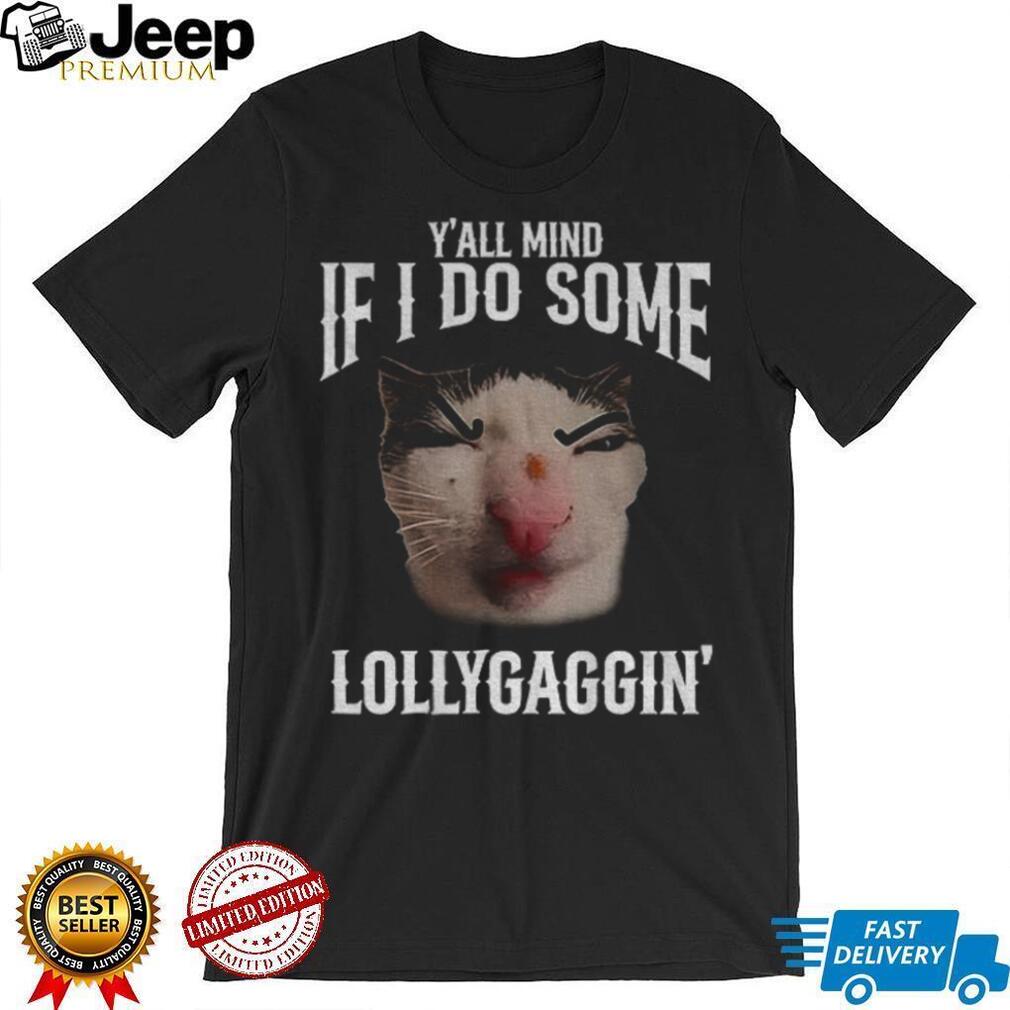 Y’all Mind If I Do Some Lollygaggin’ Funny Cat Meme T Shirt