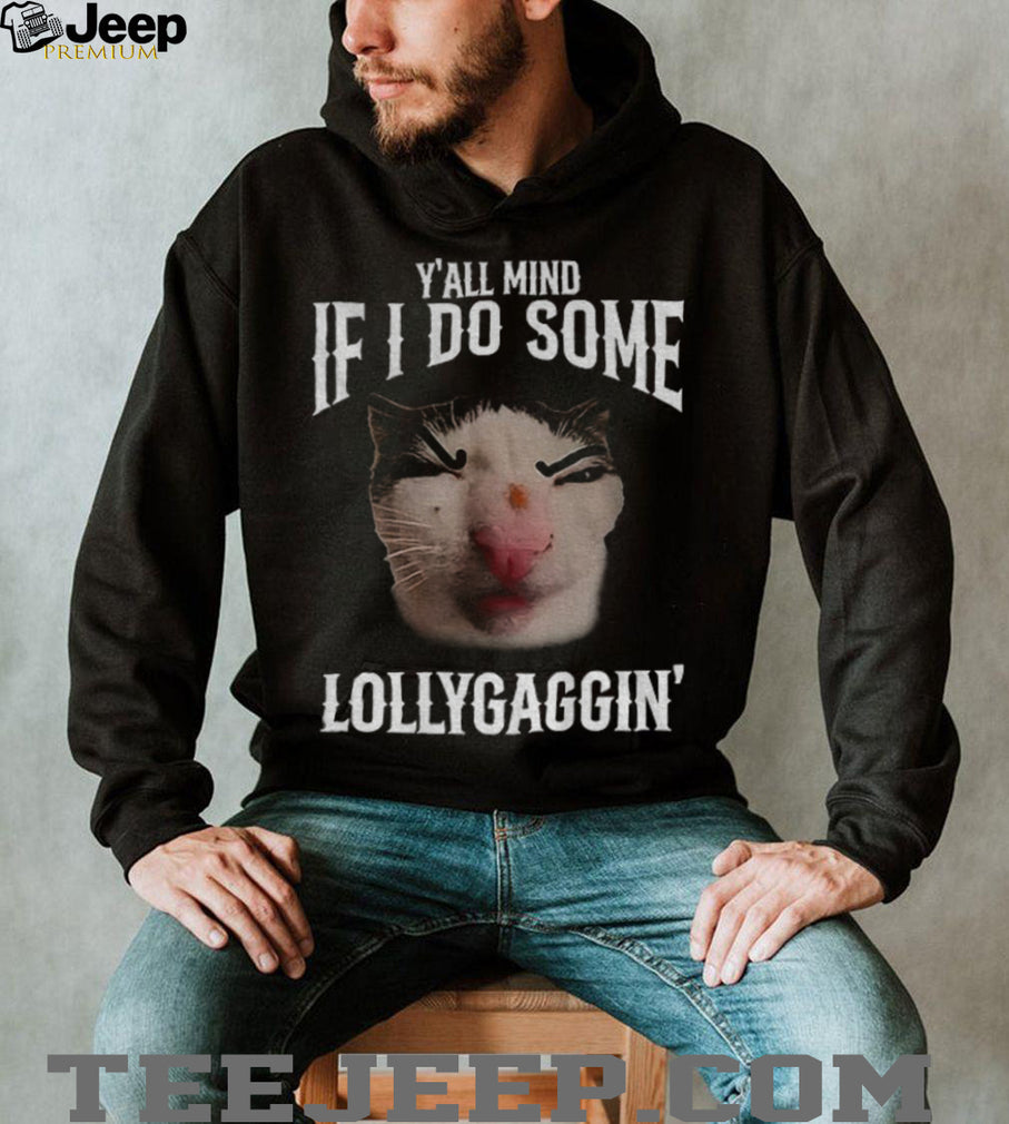 Y’all Mind If I Do Some Lollygaggin’ Funny Cat Meme T Shirt