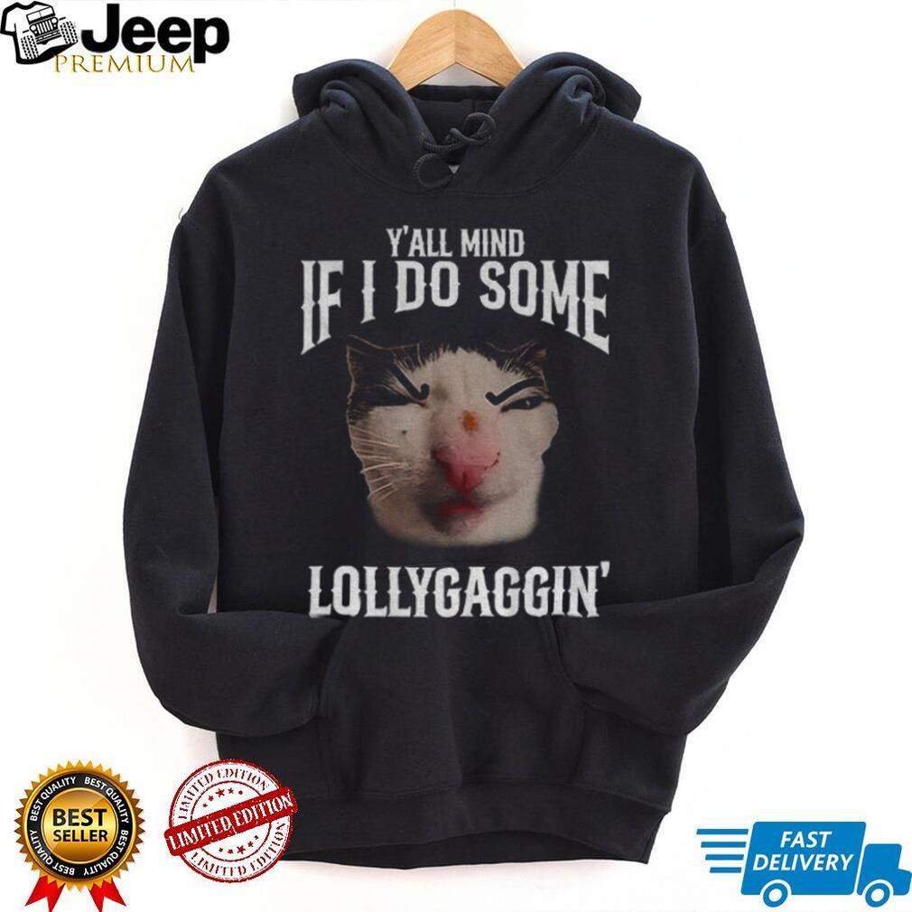 Y’all Mind If I Do Some Lollygaggin’ Funny Cat Meme T Shirt