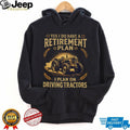 Yes I Do Have A Retirement Plan I Plan On Driving Tractors Farmer T Shirt