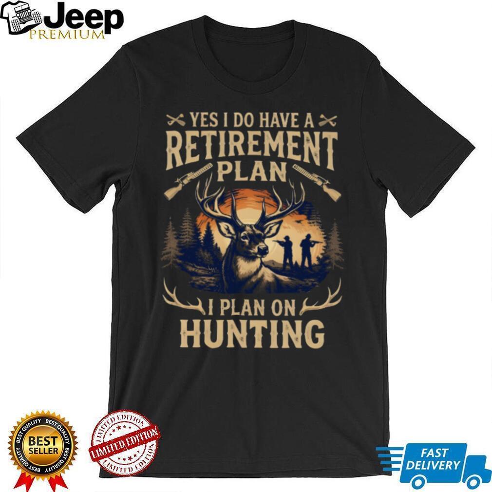 Yes I Do Have A Retirement Plan I Plan On Hunting Deer Hunter Gift T Shirt