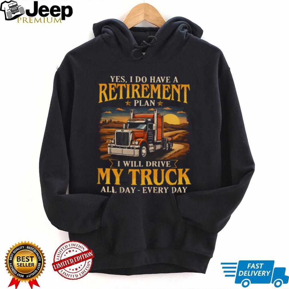 Yes I Do Have A Retirement Plan I Will Drive My Truck All Day T Shirt